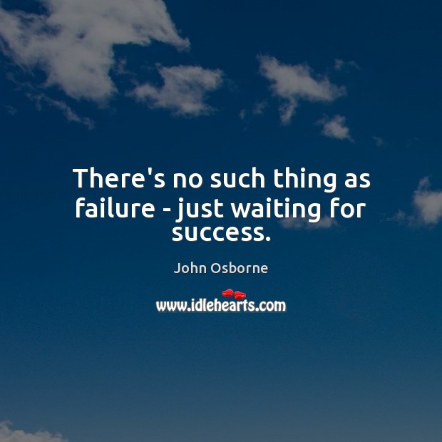 There’s no such thing as failure – just waiting for success. John Osborne Picture Quote