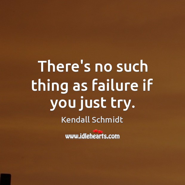 There’s no such thing as failure if you just try. Kendall Schmidt Picture Quote