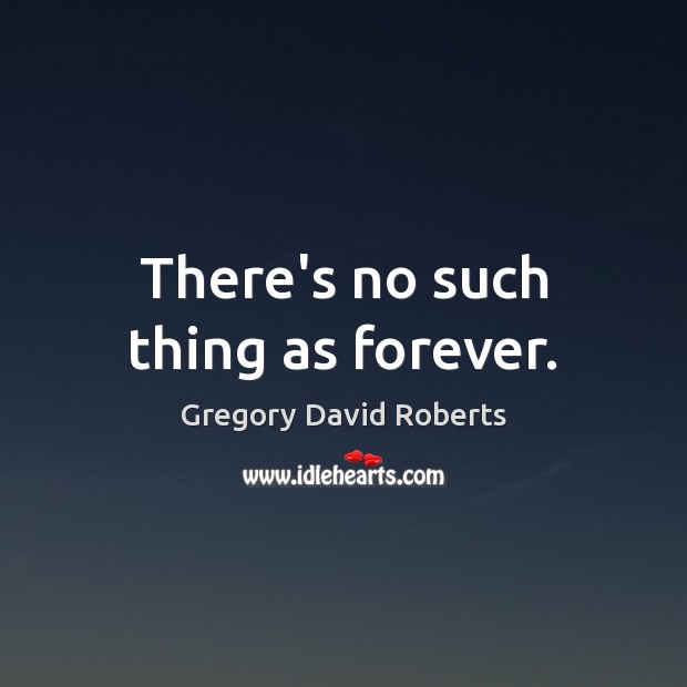 There’s no such thing as forever. Gregory David Roberts Picture Quote