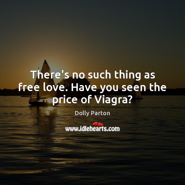 There’s no such thing as free love. Have you seen the price of Viagra? Dolly Parton Picture Quote