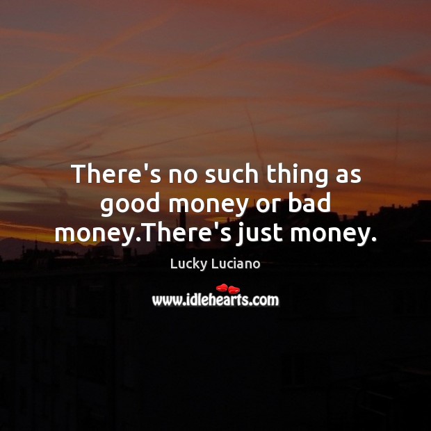 There’s no such thing as good money or bad money.There’s just money. Lucky Luciano Picture Quote