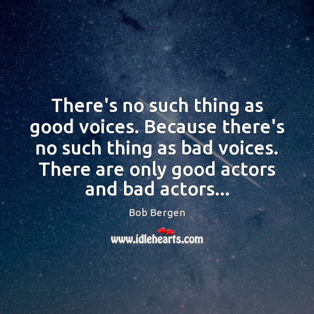 There’s no such thing as good voices. Because there’s no such thing Bob Bergen Picture Quote