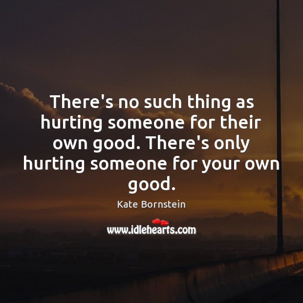 There’s no such thing as hurting someone for their own good. There’s Kate Bornstein Picture Quote