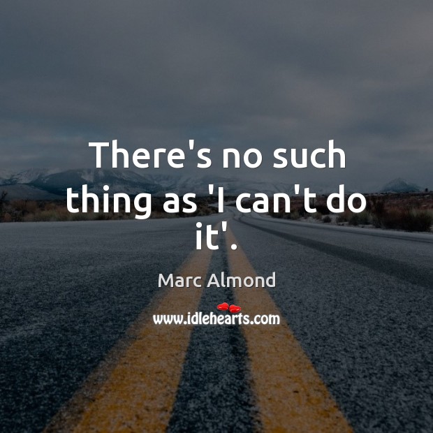 There’s no such thing as ‘I can’t do it’. Marc Almond Picture Quote