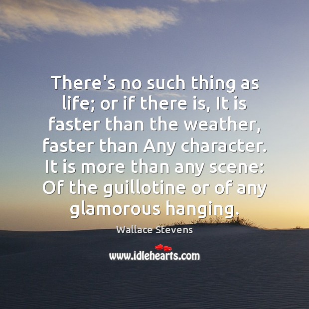 There’s no such thing as life; or if there is, It is Wallace Stevens Picture Quote