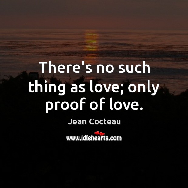 There’s no such thing as love; only proof of love. Jean Cocteau Picture Quote