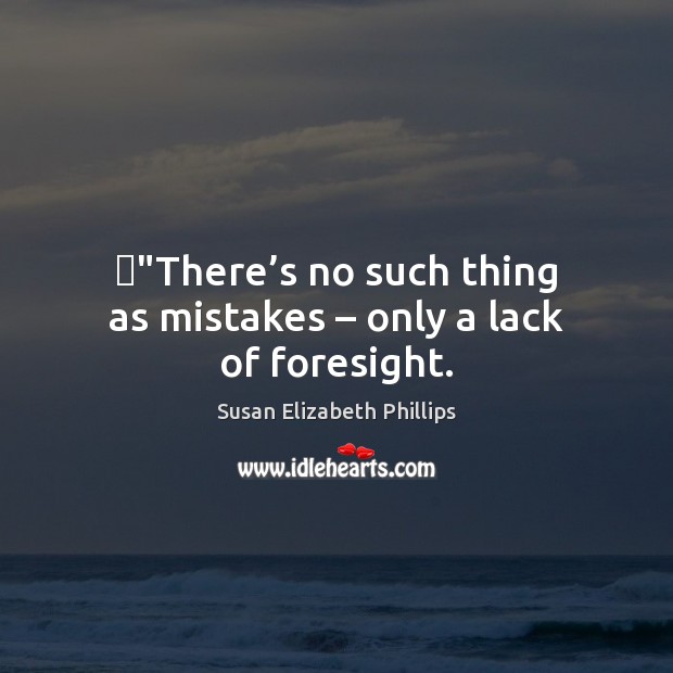 ‎”There’s no such thing as mistakes – only a lack of foresight. Susan Elizabeth Phillips Picture Quote