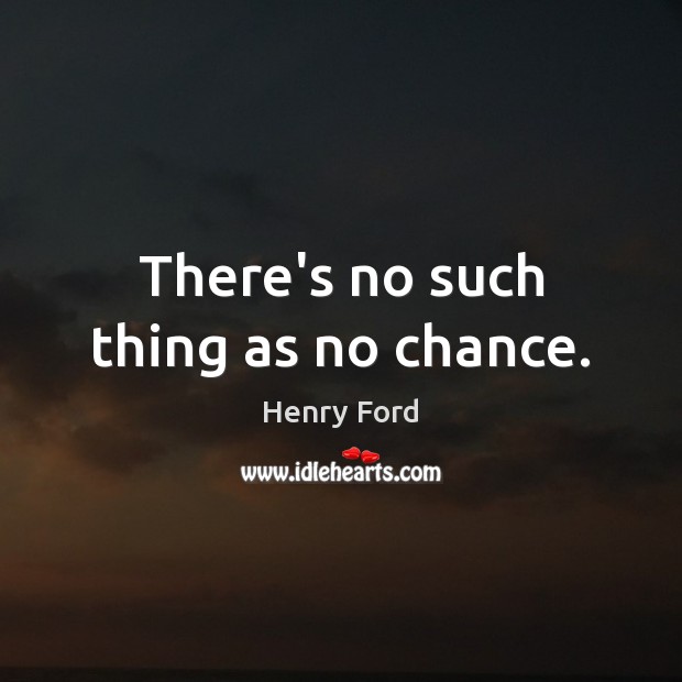 There’s no such thing as no chance. Henry Ford Picture Quote