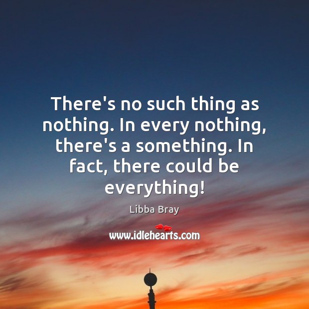 There’s no such thing as nothing. In every nothing, there’s a something. Libba Bray Picture Quote