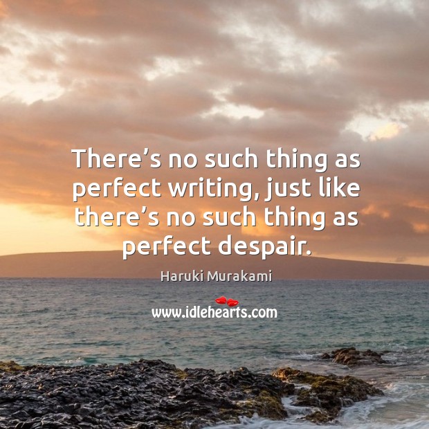 There’s no such thing as perfect writing, just like there’s no such thing as perfect despair. Haruki Murakami Picture Quote