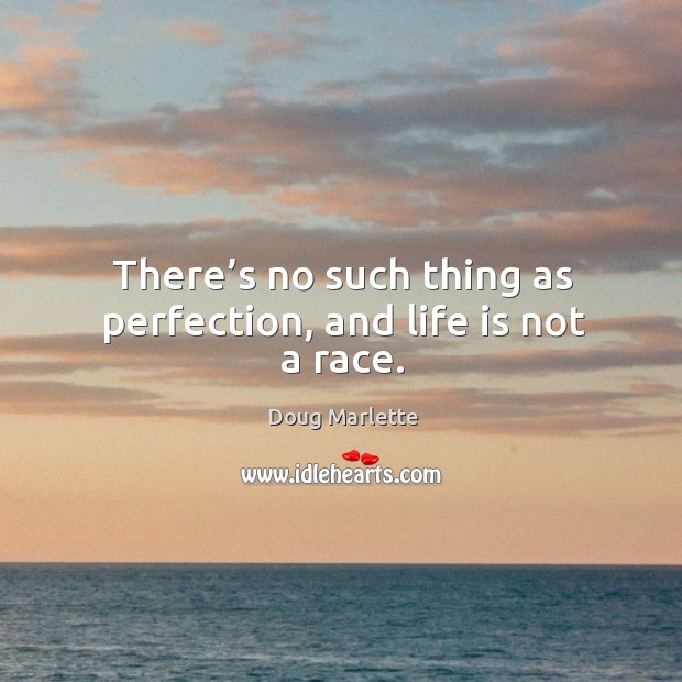 There’s no such thing as perfection, and life is not a race. Doug Marlette Picture Quote
