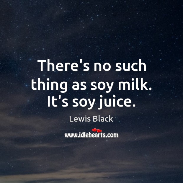 There’s no such thing as soy milk. It’s soy juice. Lewis Black Picture Quote