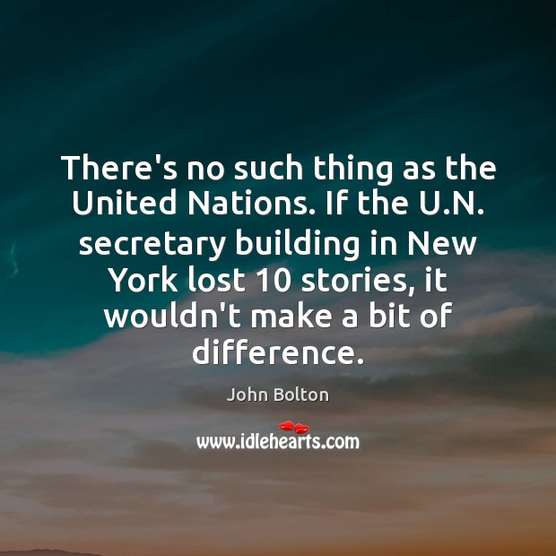 There’s no such thing as the United Nations. If the U.N. John Bolton Picture Quote