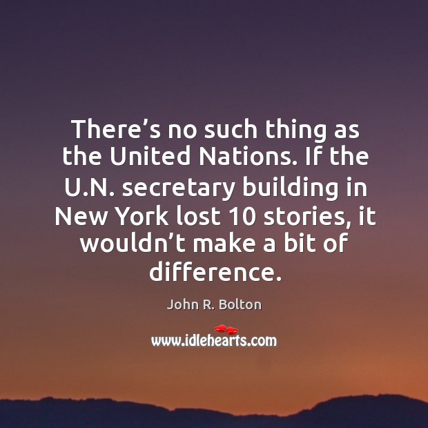 There’s no such thing as the united nations. John R. Bolton Picture Quote
