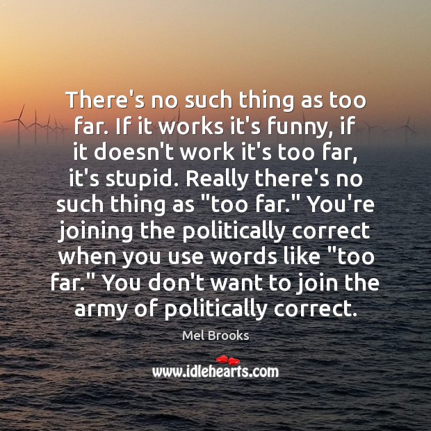 There’s no such thing as too far. If it works it’s funny, Mel Brooks Picture Quote