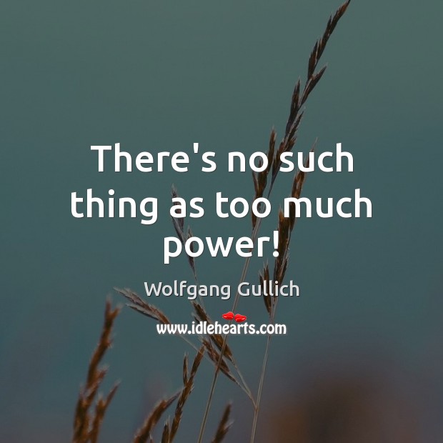 There’s no such thing as too much power! Wolfgang Gullich Picture Quote