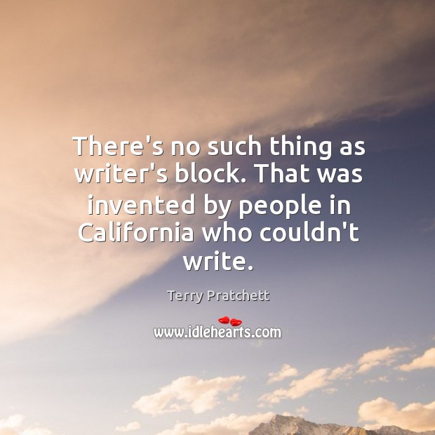 There’s no such thing as writer’s block. That was invented by people Terry Pratchett Picture Quote