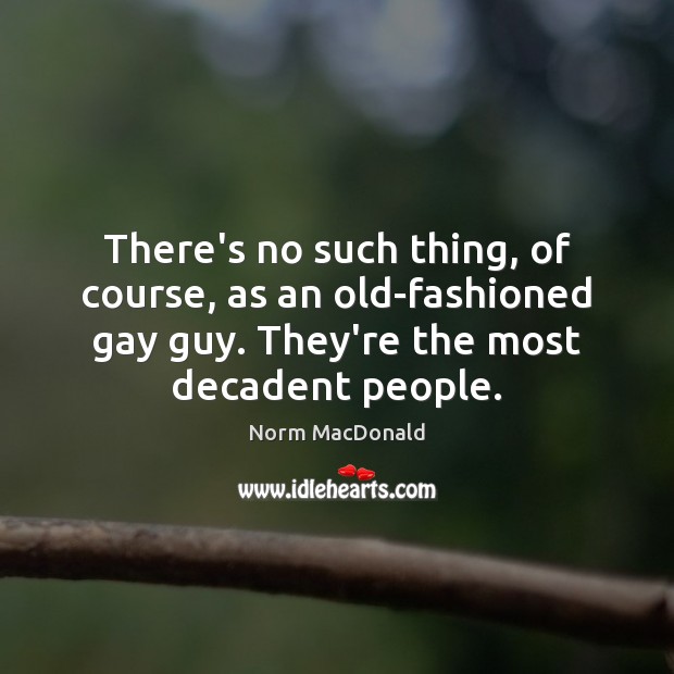 There’s no such thing, of course, as an old-fashioned gay guy. They’re Norm MacDonald Picture Quote