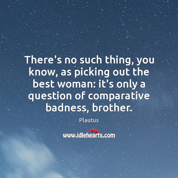 There’s no such thing, you know, as picking out the best woman: Plautus Picture Quote
