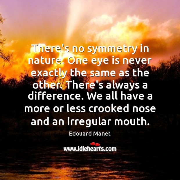 There’s no symmetry in nature. One eye is never exactly the same Edouard Manet Picture Quote