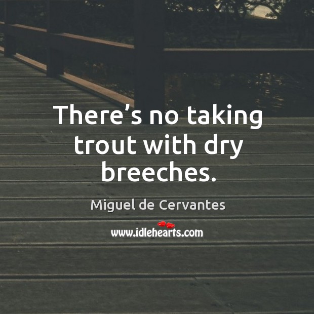 There’s no taking trout with dry breeches. Image