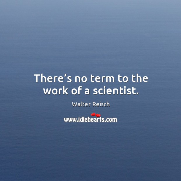 There’s no term to the work of a scientist. Walter Reisch Picture Quote