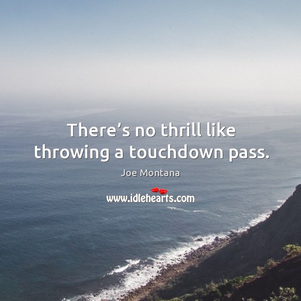 There’s no thrill like throwing a touchdown pass. Joe Montana Picture Quote