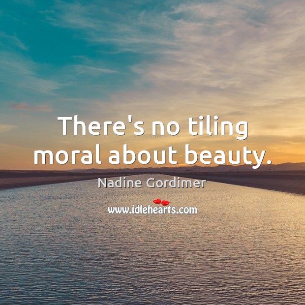 There’s no tiling moral about beauty. Nadine Gordimer Picture Quote