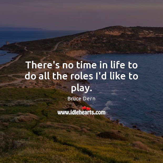 There’s no time in life to do all the roles I’d like to play. Image