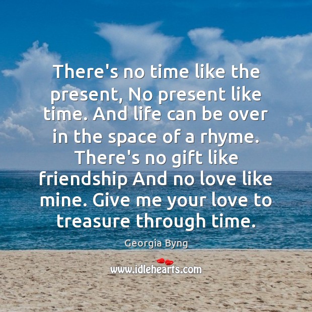 There’s no time like the present, No present like time. And life Georgia Byng Picture Quote