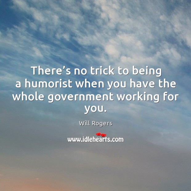 There’s no trick to being a humorist when you have the whole government working for you. Image