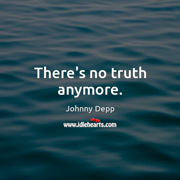 There’s no truth anymore. Johnny Depp Picture Quote
