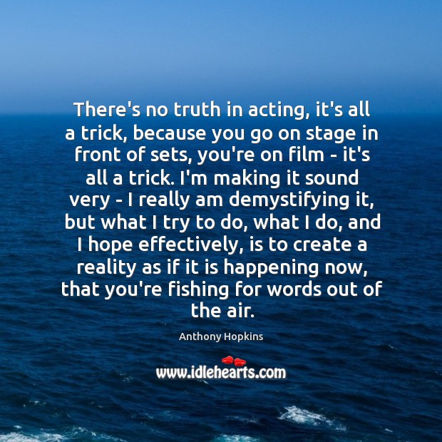There’s no truth in acting, it’s all a trick, because you go Image