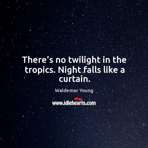 There’s no twilight in the tropics. Night falls like a curtain. Waldemar Young Picture Quote
