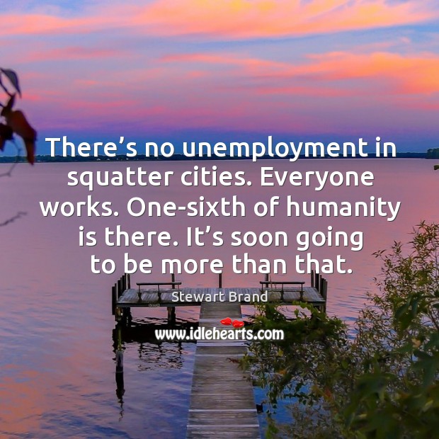 There’s no unemployment in squatter cities. Everyone works. One-sixth of humanity is there. Stewart Brand Picture Quote