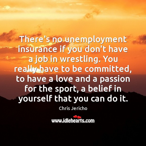 There’s no unemployment insurance if you don’t have a job in wrestling. Passion Quotes Image