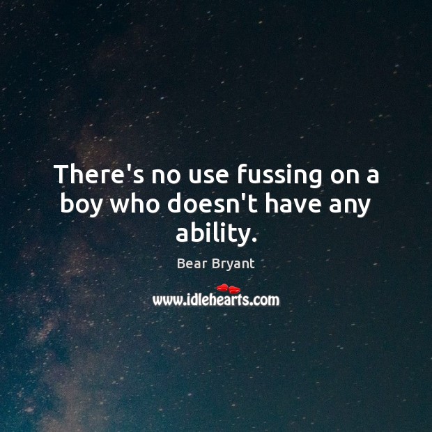 There’s no use fussing on a boy who doesn’t have any ability. Bear Bryant Picture Quote
