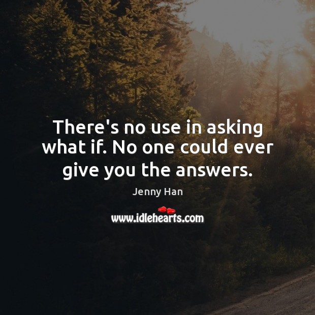 There’s no use in asking what if. No one could ever give you the answers. Image