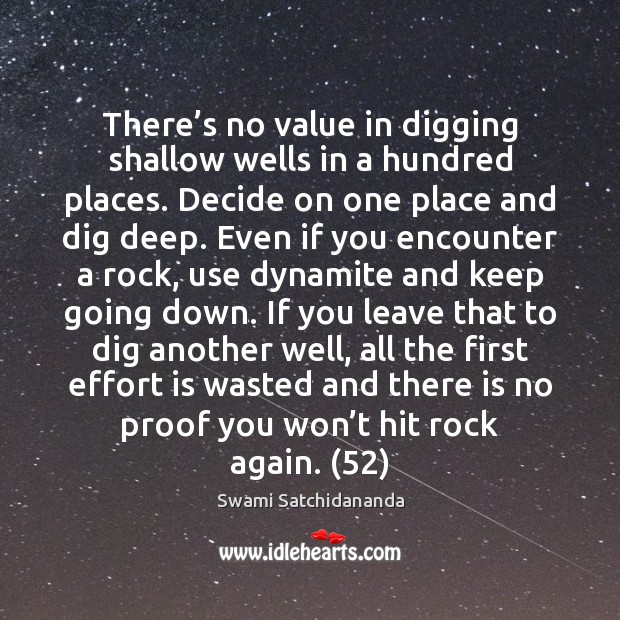 There’s no value in digging shallow wells in a hundred places. Swami Satchidananda Picture Quote