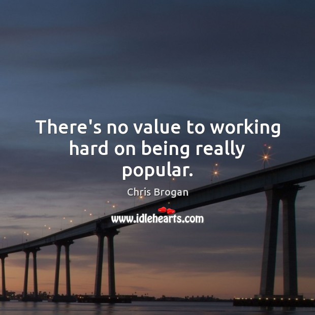 There’s no value to working hard on being really popular. Image