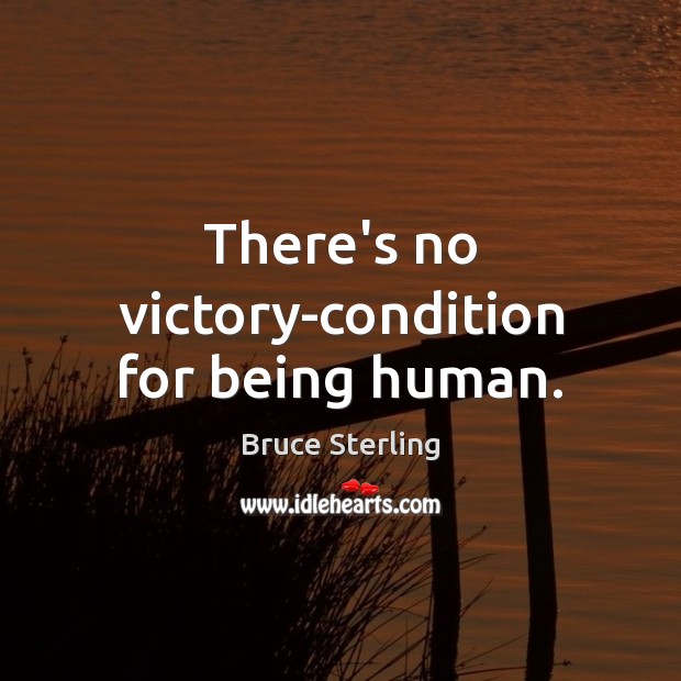 There’s no victory-condition for being human. 