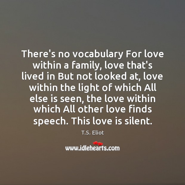 There’s no vocabulary For love within a family, love that’s lived in T.S. Eliot Picture Quote