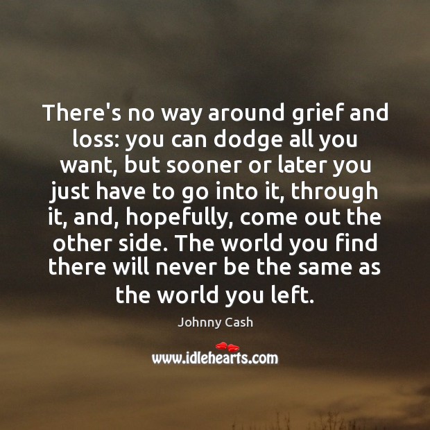 There’s no way around grief and loss: you can dodge all you Johnny Cash Picture Quote