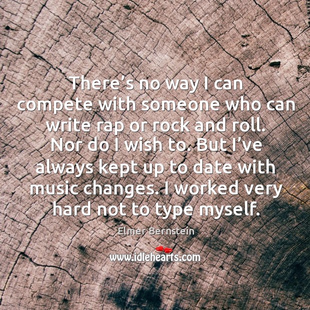 There’s no way I can compete with someone who can write rap or rock and roll. Elmer Bernstein Picture Quote