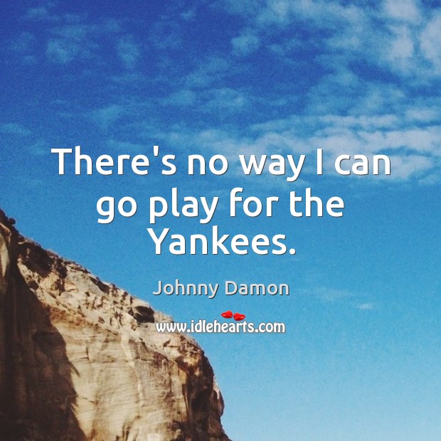 There’s no way I can go play for the Yankees. Johnny Damon Picture Quote