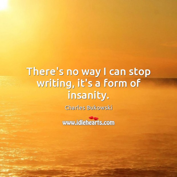 There’s no way I can stop writing, it’s a form of insanity. Charles Bukowski Picture Quote
