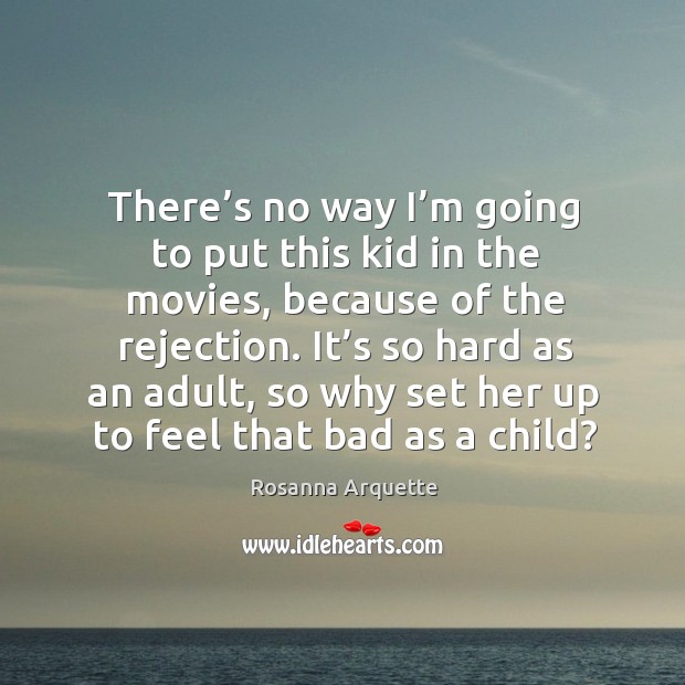 There’s no way I’m going to put this kid in the movies, because of the rejection. Rosanna Arquette Picture Quote