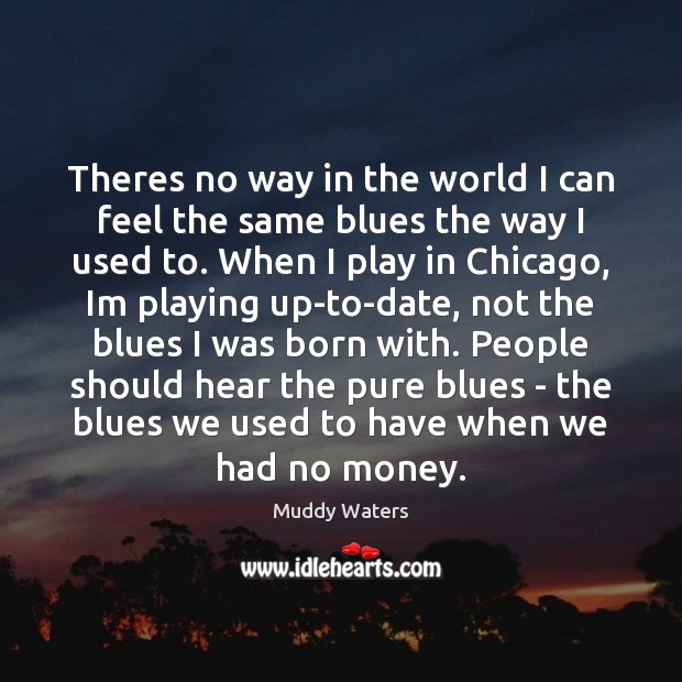 Theres no way in the world I can feel the same blues Muddy Waters Picture Quote