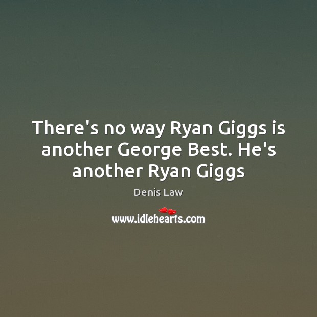 There’s no way Ryan Giggs is another George Best. He’s another Ryan Giggs Denis Law Picture Quote