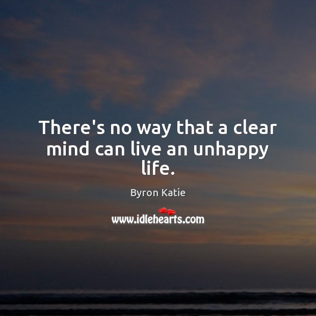 There’s no way that a clear mind can live an unhappy life. Byron Katie Picture Quote